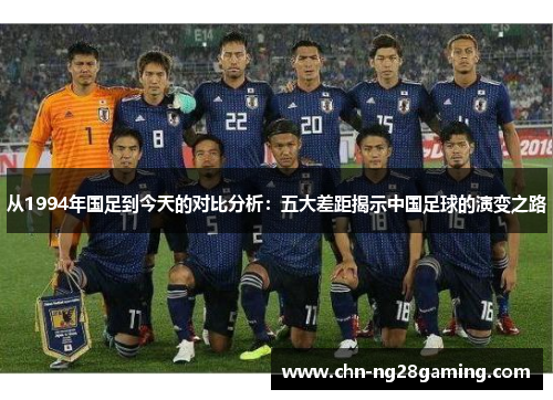 从1994年国足到今天的对比分析：五大差距揭示中国足球的演变之路