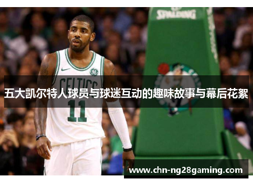 五大凯尔特人球员与球迷互动的趣味故事与幕后花絮