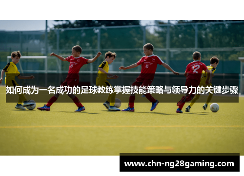 如何成为一名成功的足球教练掌握技能策略与领导力的关键步骤