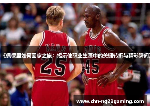 《佩德里如何回家之旅：揭示他职业生涯中的关键转折与精彩瞬间》