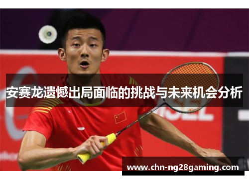 安赛龙遗憾出局面临的挑战与未来机会分析