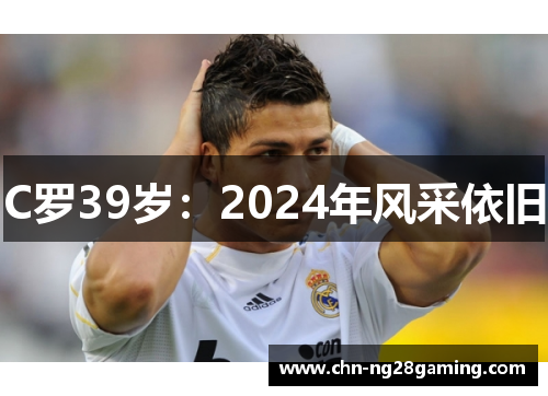 C罗39岁：2024年风采依旧