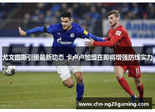 尤文图斯引援最新动态 卡卢卢加盟在即将增强防线实力