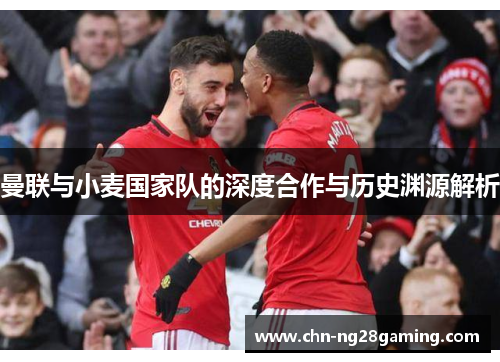 曼联与小麦国家队的深度合作与历史渊源解析