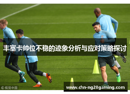 丰塞卡帅位不稳的迹象分析与应对策略探讨