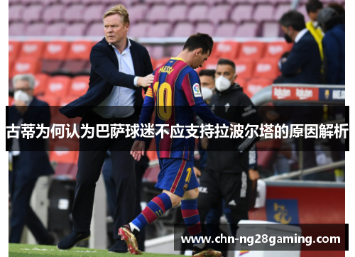 古蒂为何认为巴萨球迷不应支持拉波尔塔的原因解析