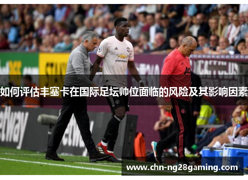 如何评估丰塞卡在国际足坛帅位面临的风险及其影响因素