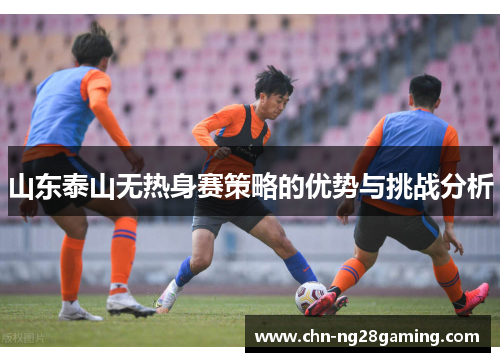 山东泰山无热身赛策略的优势与挑战分析
