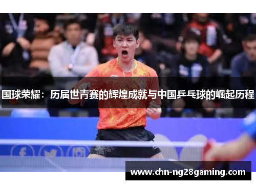 国球荣耀：历届世青赛的辉煌成就与中国乒乓球的崛起历程