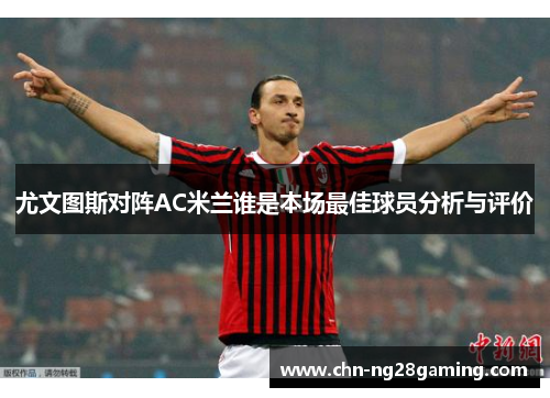 尤文图斯对阵AC米兰谁是本场最佳球员分析与评价