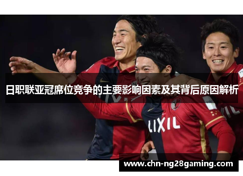 日职联亚冠席位竞争的主要影响因素及其背后原因解析