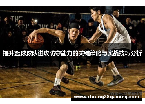 提升篮球球队进攻防守能力的关键策略与实战技巧分析