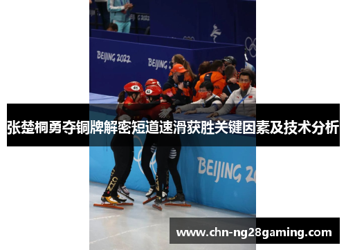 张楚桐勇夺铜牌解密短道速滑获胜关键因素及技术分析