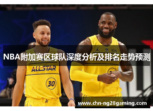 NBA附加赛区球队深度分析及排名走势预测
