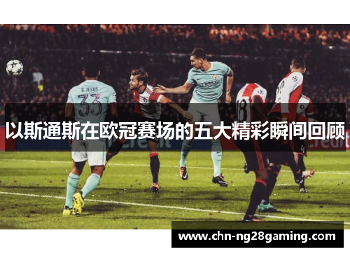 以斯通斯在欧冠赛场的五大精彩瞬间回顾