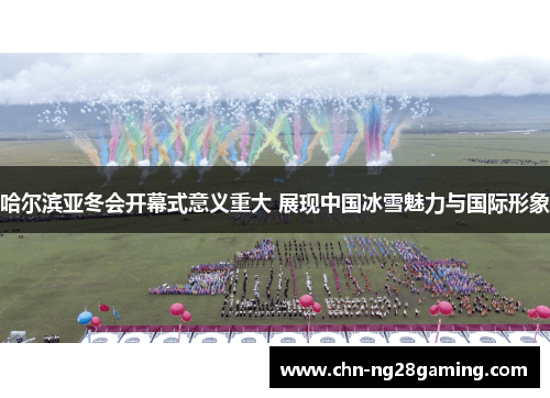 哈尔滨亚冬会开幕式意义重大 展现中国冰雪魅力与国际形象