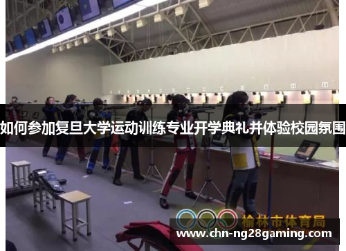 如何参加复旦大学运动训练专业开学典礼并体验校园氛围