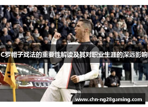 C罗帽子戏法的重要性解读及其对职业生涯的深远影响