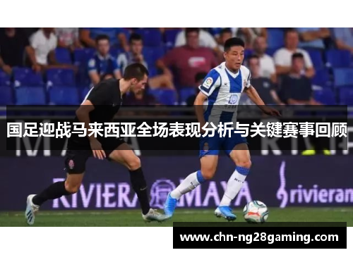 国足迎战马来西亚全场表现分析与关键赛事回顾