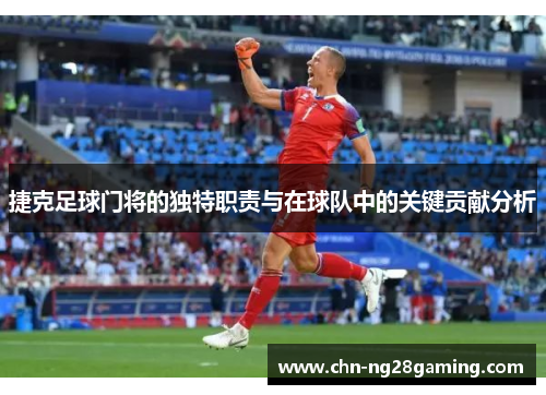 捷克足球门将的独特职责与在球队中的关键贡献分析