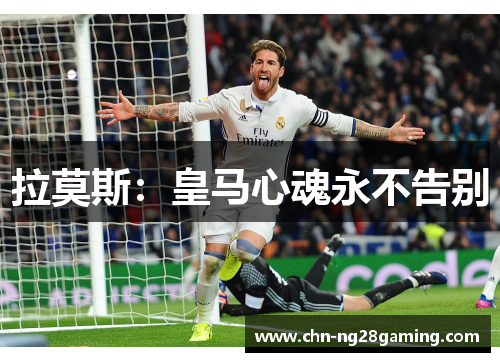拉莫斯：皇马心魂永不告别