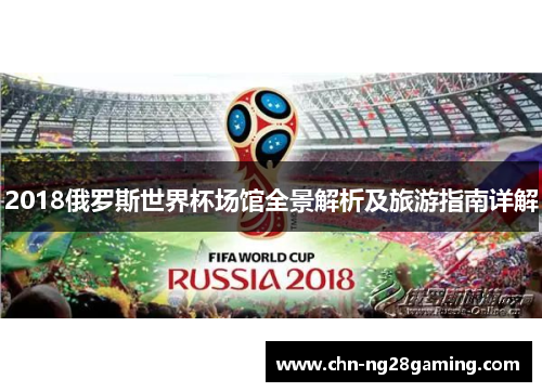 2018俄罗斯世界杯场馆全景解析及旅游指南详解