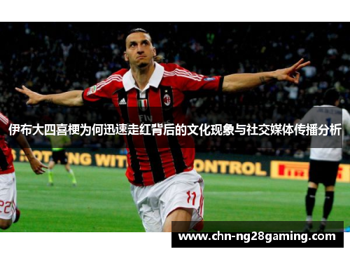 伊布大四喜梗为何迅速走红背后的文化现象与社交媒体传播分析