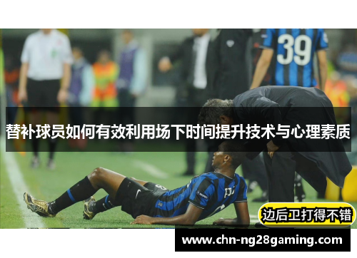 替补球员如何有效利用场下时间提升技术与心理素质