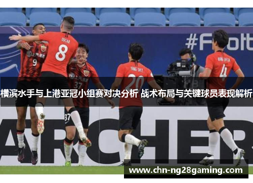 横滨水手与上港亚冠小组赛对决分析 战术布局与关键球员表现解析