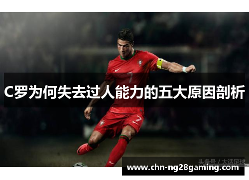 C罗为何失去过人能力的五大原因剖析