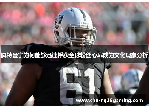 佩特曼宁为何能够迅速俘获全球粉丝心扉成为文化现象分析