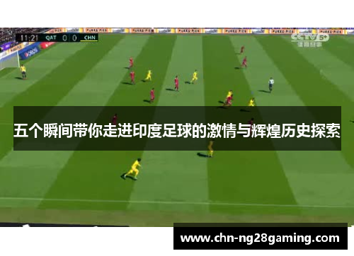 五个瞬间带你走进印度足球的激情与辉煌历史探索