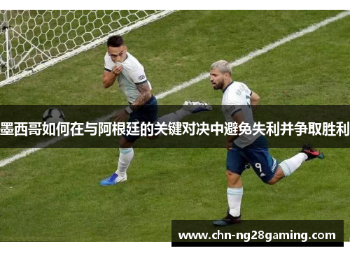 墨西哥如何在与阿根廷的关键对决中避免失利并争取胜利