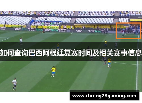 如何查询巴西阿根廷复赛时间及相关赛事信息