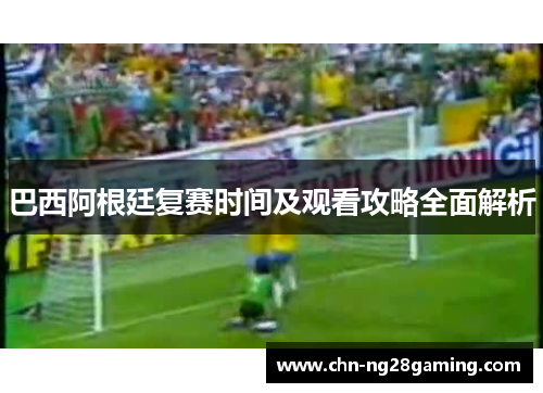 巴西阿根廷复赛时间及观看攻略全面解析