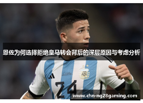 恩佐为何选择拒绝皇马转会背后的深层原因与考虑分析