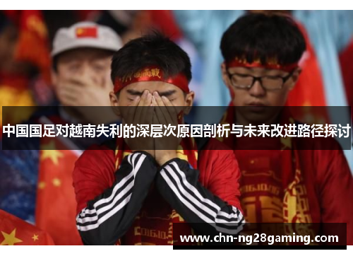 中国国足对越南失利的深层次原因剖析与未来改进路径探讨