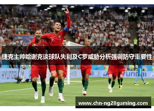 捷克主帅哈谢克谈球队失利及C罗威胁分析强调防守重要性