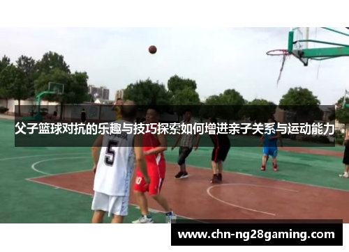 父子篮球对抗的乐趣与技巧探索如何增进亲子关系与运动能力