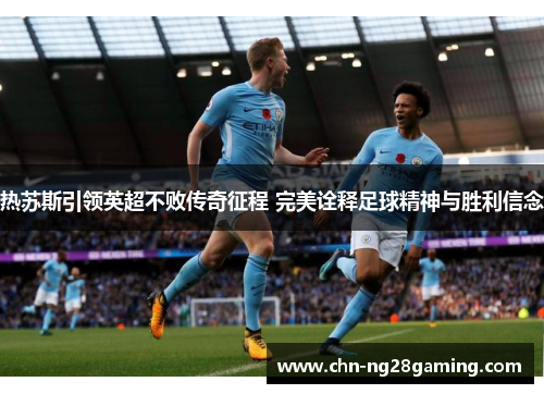 热苏斯引领英超不败传奇征程 完美诠释足球精神与胜利信念