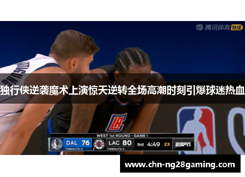 独行侠逆袭魔术上演惊天逆转全场高潮时刻引爆球迷热血