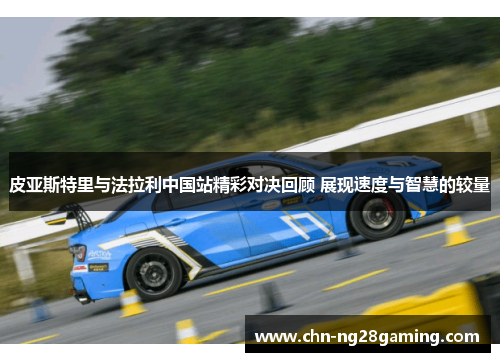 皮亚斯特里与法拉利中国站精彩对决回顾 展现速度与智慧的较量