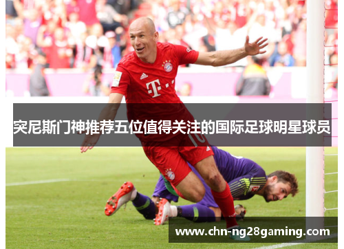 突尼斯门神推荐五位值得关注的国际足球明星球员