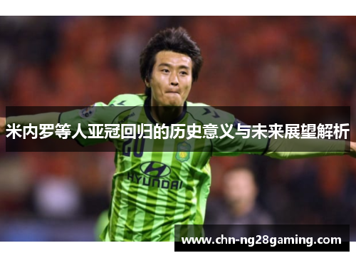 米内罗等人亚冠回归的历史意义与未来展望解析