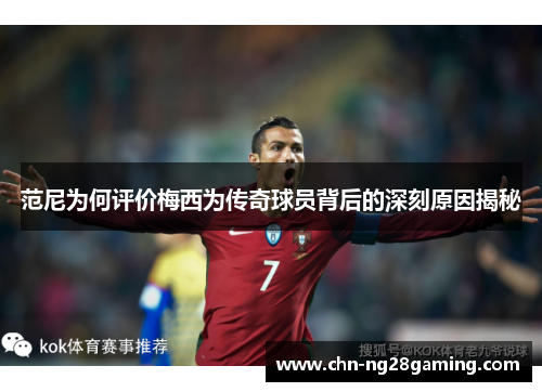 范尼为何评价梅西为传奇球员背后的深刻原因揭秘