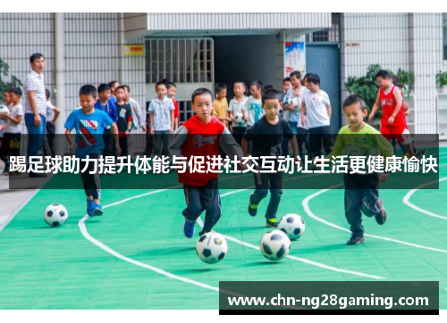 踢足球助力提升体能与促进社交互动让生活更健康愉快