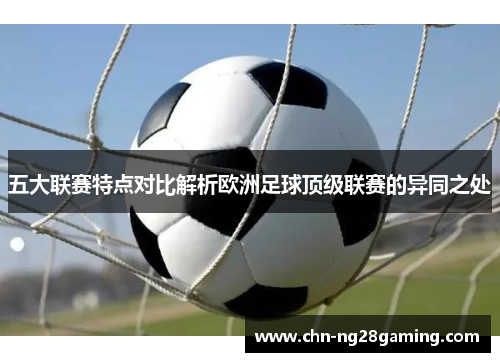 五大联赛特点对比解析欧洲足球顶级联赛的异同之处