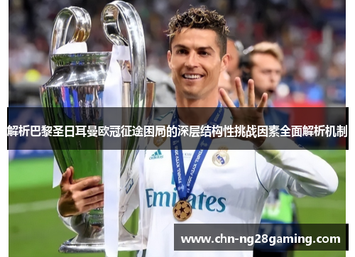 解析巴黎圣日耳曼欧冠征途困局的深层结构性挑战因素全面解析机制
