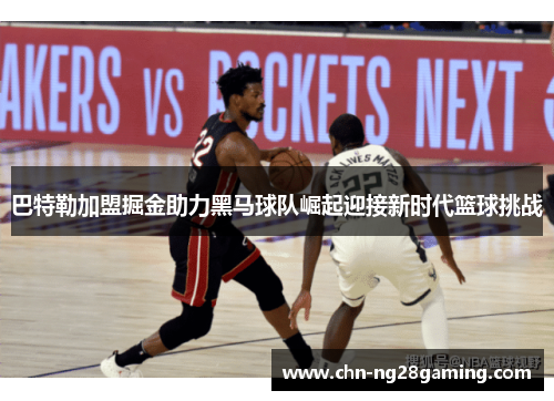 巴特勒加盟掘金助力黑马球队崛起迎接新时代篮球挑战