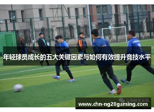 年轻球员成长的五大关键因素与如何有效提升竞技水平 年轻球员成长的五大关键因素与如何有效提升竞技水平